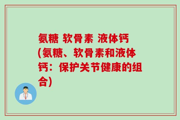 氨糖 软骨素 液体钙(氨糖、软骨素和液体钙：保护关节健康的组合)