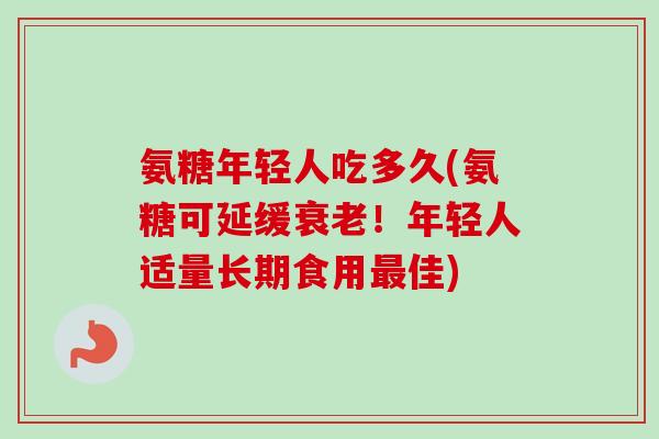氨糖年轻人吃多久(氨糖可延缓衰老！年轻人适量长期食用最佳)