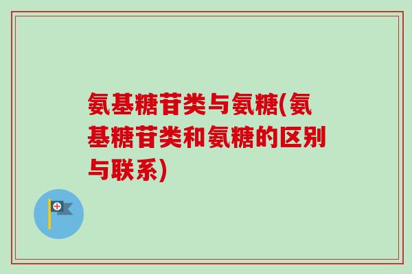氨基糖苷类与氨糖(氨基糖苷类和氨糖的区别与联系)