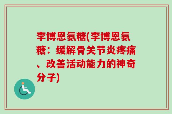 李博恩氨糖(李博恩氨糖：缓解骨关节炎疼痛、改善活动能力的神奇分子)