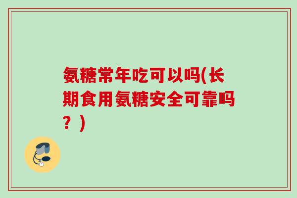 氨糖常年吃可以吗(长期食用氨糖安全可靠吗？)