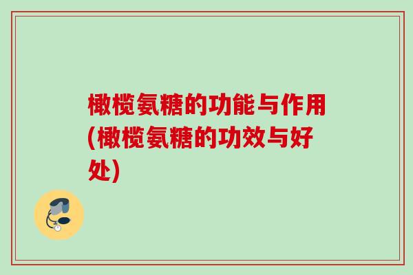 橄榄氨糖的功能与作用(橄榄氨糖的功效与好处)