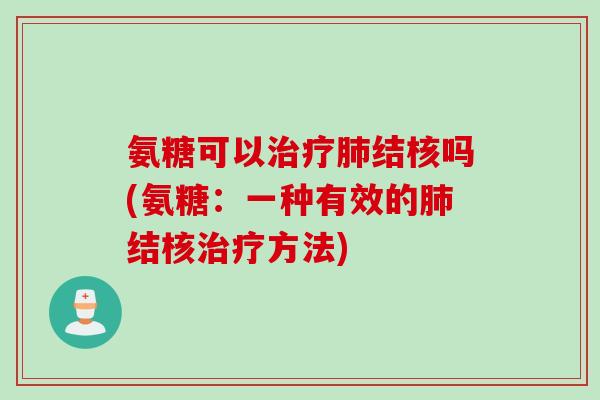 氨糖可以结核吗(氨糖:一种有效的结核方法) 氨糖可以结核吗(氨糖:一种有效的结核方法)