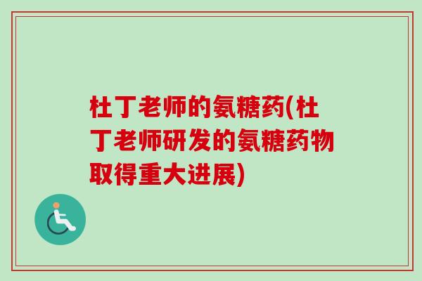 杜丁老师的氨糖药(杜丁老师研发的氨糖药物取得重大进展)