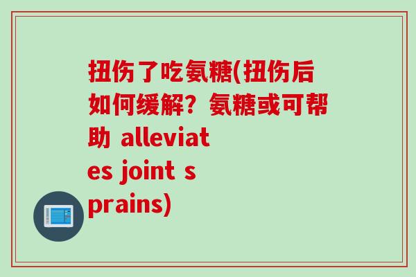 扭伤了吃氨糖(扭伤后如何缓解？氨糖或可帮助 alleviates joint sprains)
