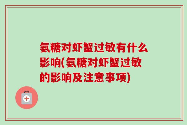 氨糖对虾蟹过敏有什么影响(氨糖对虾蟹过敏的影响及注意事项)