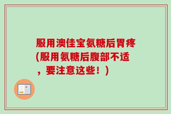 服用澳佳宝氨糖后胃疼(服用氨糖后腹部不适，要注意这些！)