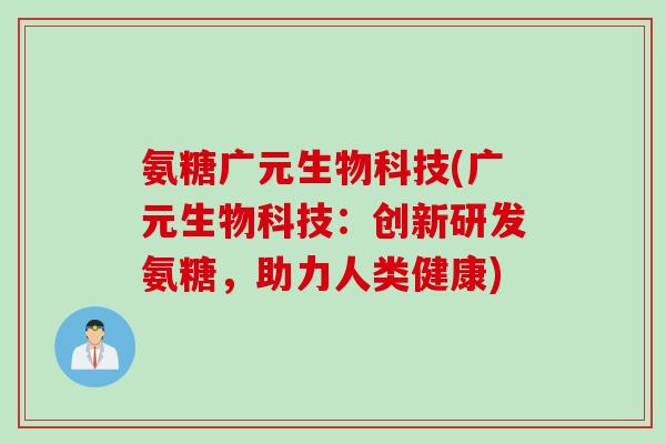 氨糖广元生物科技(广元生物科技：创新研发氨糖，助力人类健康)