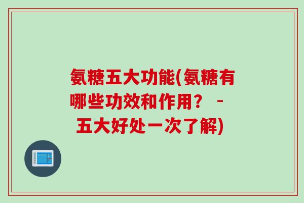 氨糖五大功能(氨糖有哪些功效和作用? - 五大好处一次了解) 氨糖五大功能(氨糖有哪些功效和作用? - 五大好处一次了解)