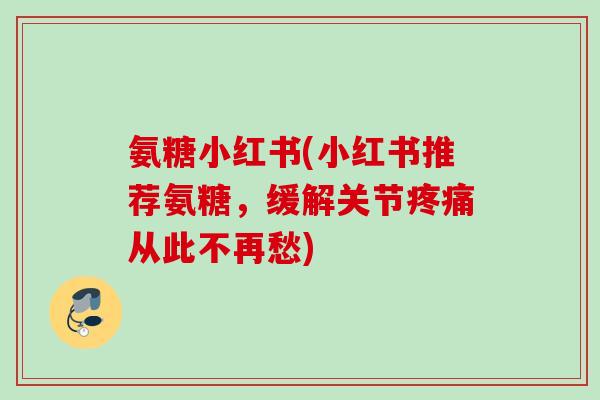 氨糖小红书(小红书推荐氨糖,缓解关节从此不再愁) 氨糖小红书(小红书推荐氨糖,缓解关节从此不再愁)