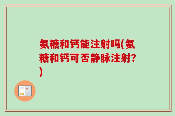 氨糖和钙能注射吗(氨糖和钙可否静脉注射？)