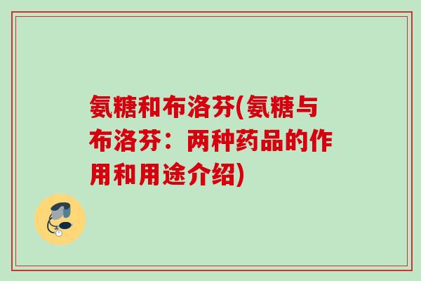 氨糖和布洛芬(氨糖与布洛芬：两种药品的作用和用途介绍)