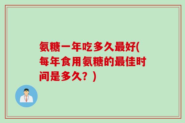 氨糖一年吃多久最好(每年食用氨糖的最佳时间是多久？)
