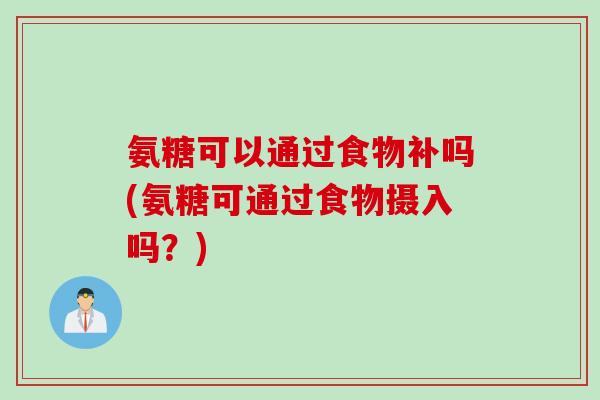 氨糖可以通过食物补吗(氨糖可通过食物摄入吗？)