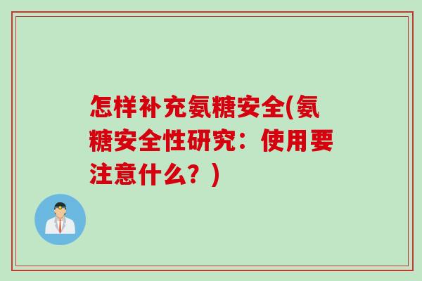 怎样补充氨糖安全(氨糖安全性研究：使用要注意什么？)