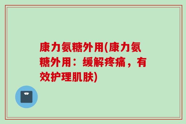 康力氨糖外用(康力氨糖外用：缓解疼痛，有效护理肌肤)