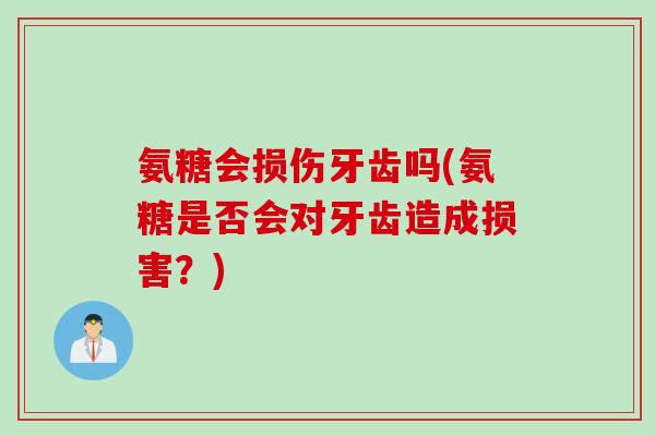 氨糖会损伤牙齿吗(氨糖是否会对牙齿造成损害？)