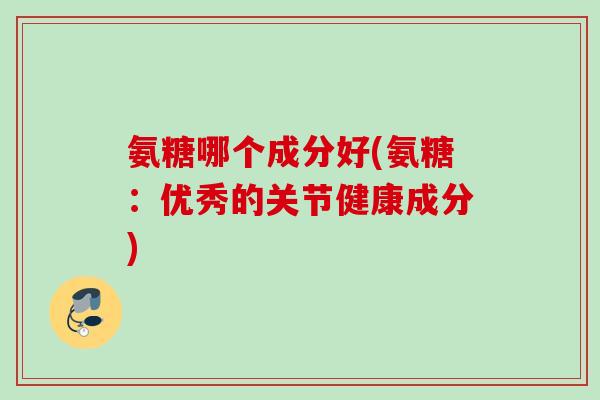 氨糖哪个成分好(氨糖：优秀的关节健康成分)