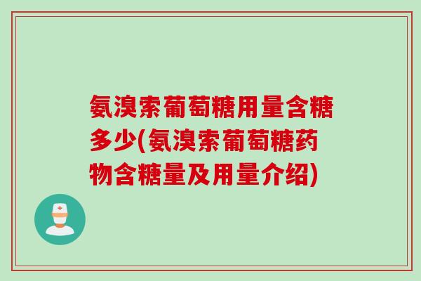 氨溴索葡萄糖用量含糖多少(氨溴索葡萄糖药物含糖量及用量介绍)