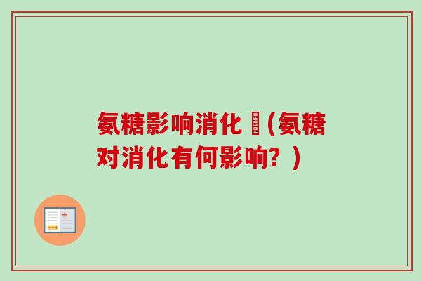 氨糖影响消化嗎(氨糖对消化有何影响？)