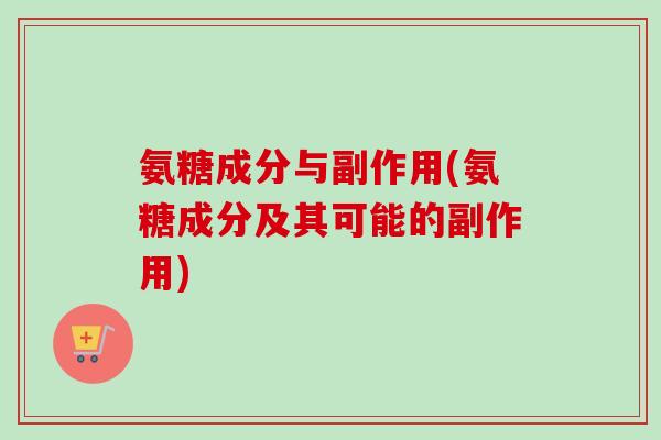 氨糖成分与副作用(氨糖成分及其可能的副作用)