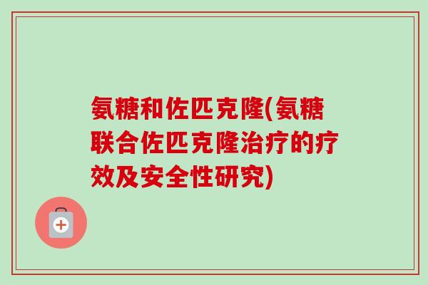 氨糖和佐匹克隆(氨糖联合佐匹克隆治疗的疗效及安全性研究)