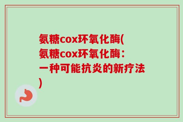 氨糖cox环氧化酶(氨糖cox环氧化酶：一种可能抗炎的新疗法)