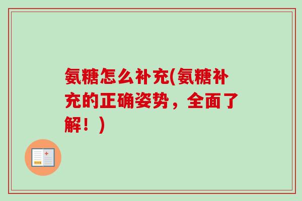 氨糖怎么补充(氨糖补充的正确姿势，全面了解！)