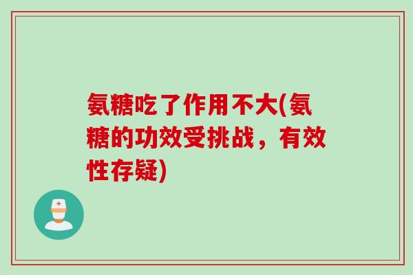 氨糖吃了作用不大(氨糖的功效受挑战，有效性存疑)