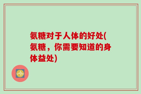 氨糖对于人体的好处(氨糖，你需要知道的身体益处)