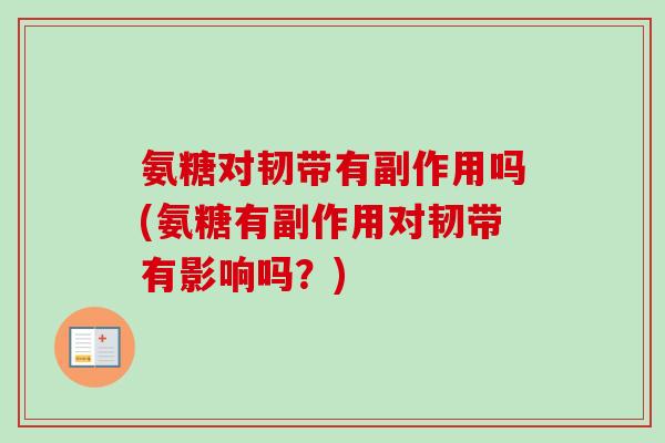 氨糖对韧带有副作用吗(氨糖有副作用对韧带有影响吗？)