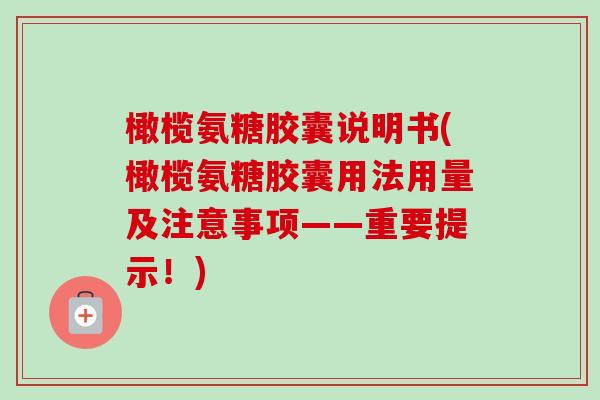 橄榄氨糖胶囊说明书(橄榄氨糖胶囊用法用量及注意事项——重要提示！)