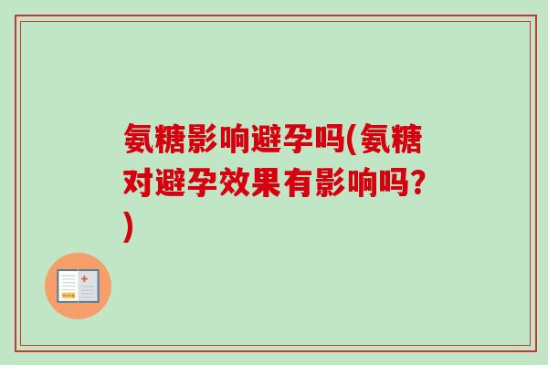 氨糖影响避孕吗(氨糖对避孕效果有影响吗？)