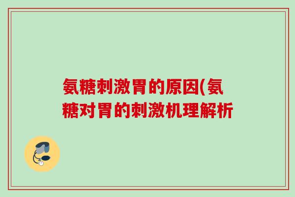 氨糖刺激胃的原因(氨糖对胃的刺激机理解析