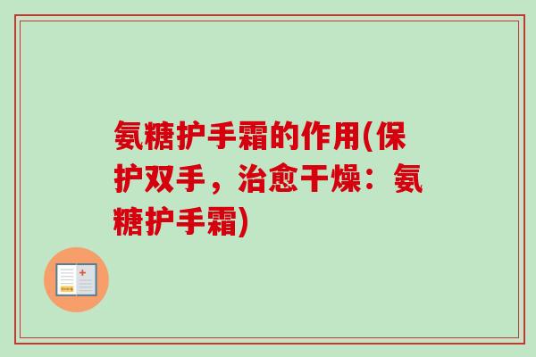 氨糖护手霜的作用(保护双手，治愈干燥：氨糖护手霜)