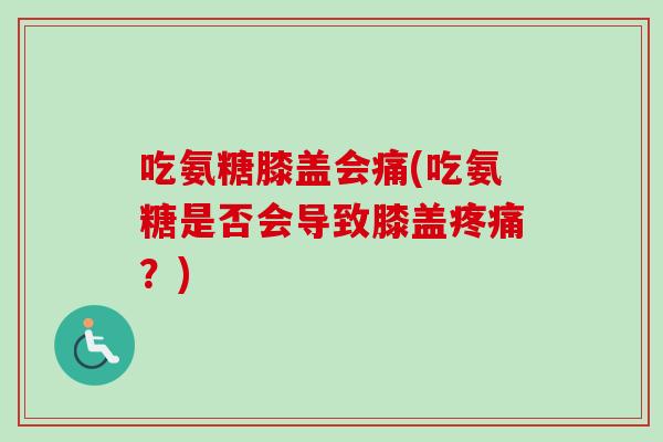 吃氨糖膝盖会痛(吃氨糖是否会导致膝盖疼痛？)