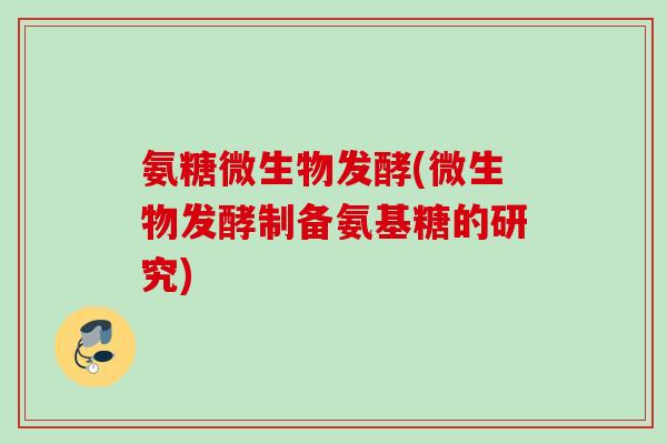 氨糖微生物发酵(微生物发酵制备氨基糖的研究)
