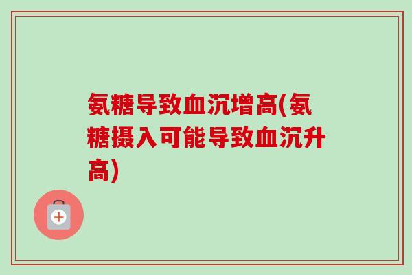 氨糖导致血沉增高(氨糖摄入可能导致血沉升高)