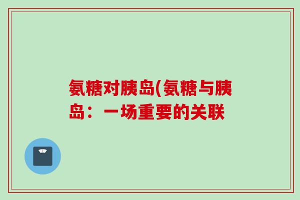 氨糖对胰岛(氨糖与胰岛：一场重要的关联