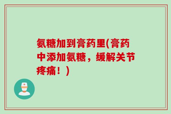 氨糖加到膏药里(膏药中添加氨糖，缓解关节疼痛！)