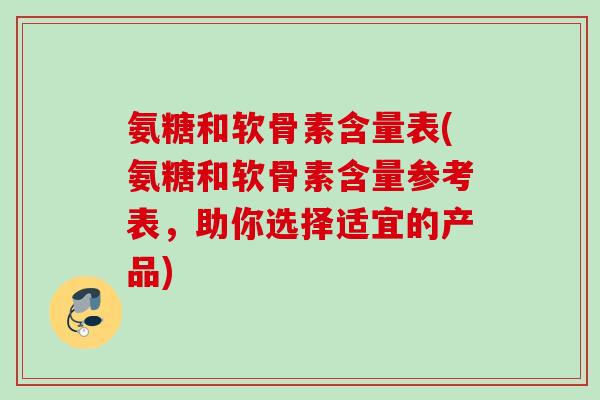 氨糖和软骨素含量表(氨糖和软骨素含量参考表，助你选择适宜的产品)