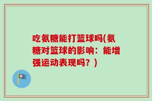 吃氨糖能打篮球吗(氨糖对篮球的影响：能增强运动表现吗？)