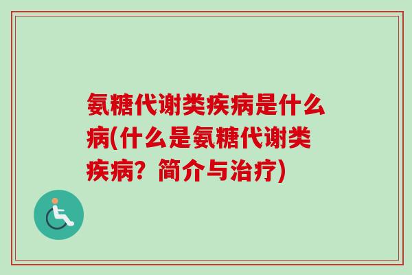 氨糖代谢类疾病是什么病(什么是氨糖代谢类疾病？简介与治疗)
