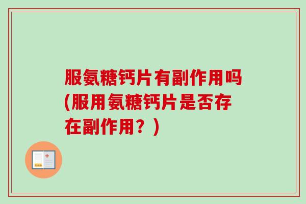 服氨糖钙片有副作用吗(服用氨糖钙片是否存在副作用？)