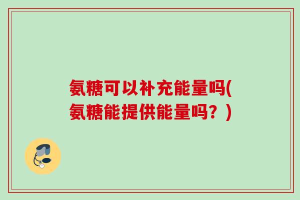 氨糖可以补充能量吗(氨糖能提供能量吗？)
