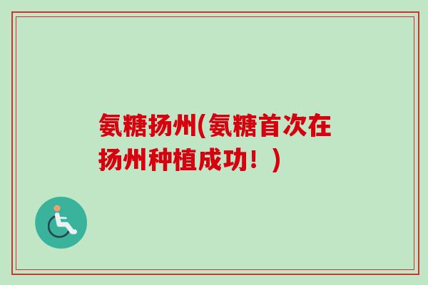 氨糖扬州(氨糖首次在扬州种植成功！)