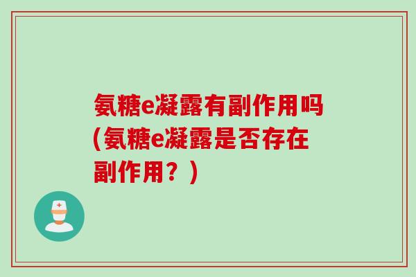 氨糖e凝露有副作用吗(氨糖e凝露是否存在副作用？)