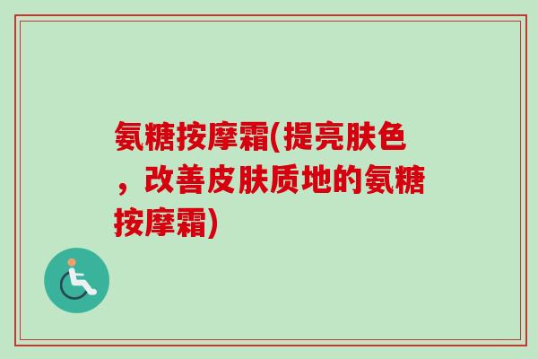 氨糖按摩霜(提亮肤色，改善皮肤质地的氨糖按摩霜)