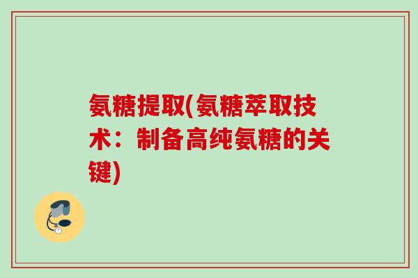 氨糖提取(氨糖萃取技术:制备高纯氨糖的关键) 氨糖提取(氨糖萃取技术:制备高纯氨糖的关键)