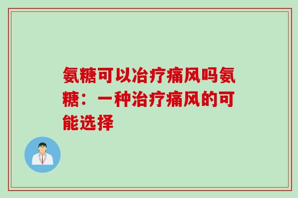氨糖可以冶疗痛风吗氨糖：一种治疗痛风的可能选择